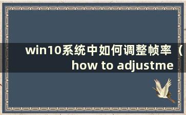 win10系统中如何调整帧率（how to adjustment the frame rates in windows 10）